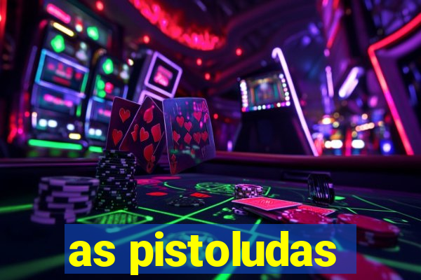 as pistoludas